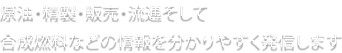 原油・精製・販売・流通そして合成燃料などの情報を分かりやすく発信します 